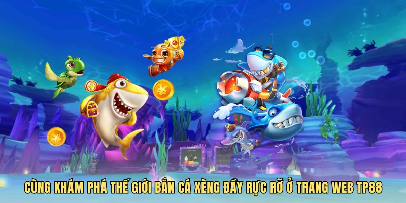 Cùng khám phá thế giới bắn cá xèng đầy rực rỡ ở trang web TP88