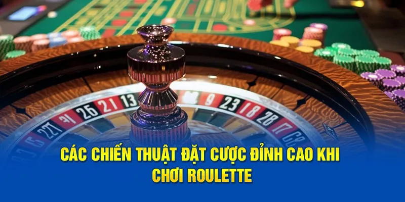 Các chiến thuật đặt cược đỉnh cao khi chơi Roulette
