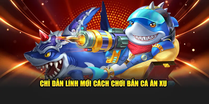 Chỉ dẫn lính mới cách chơi bắn cá ăn xu