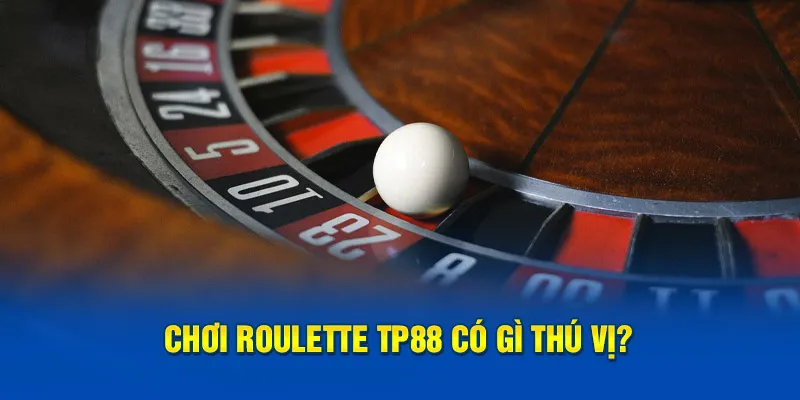 Chơi Roulette TP88 có gì thú vị?