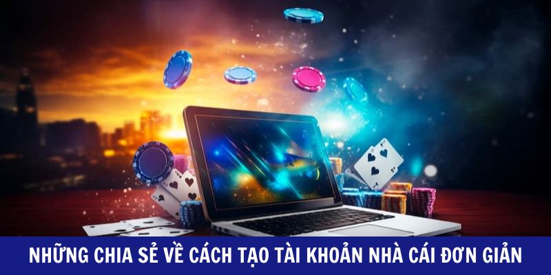Những chia sẻ về cách tạo tài khoản nhà cái đơn giản