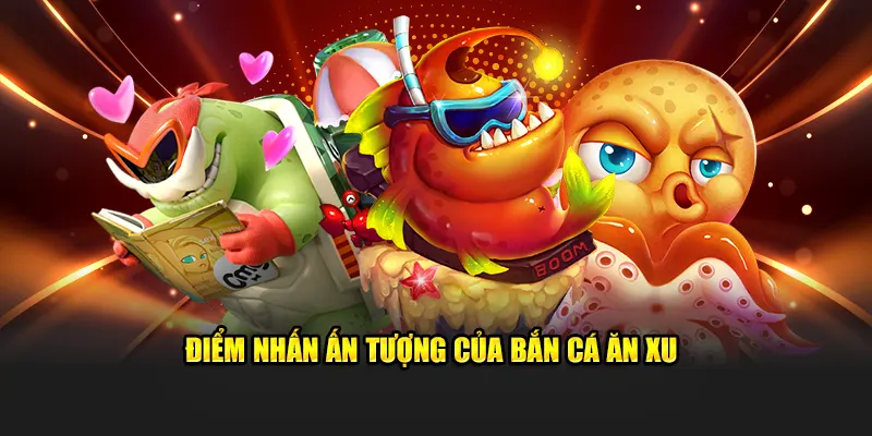 Điểm nhấn ấn tượng của bắn cá ăn xu