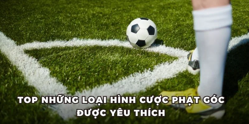 Top những loại hình cược phạt góc được yêu thích