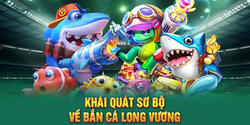 Khái quát sơ bộ về Bắn cá long vương