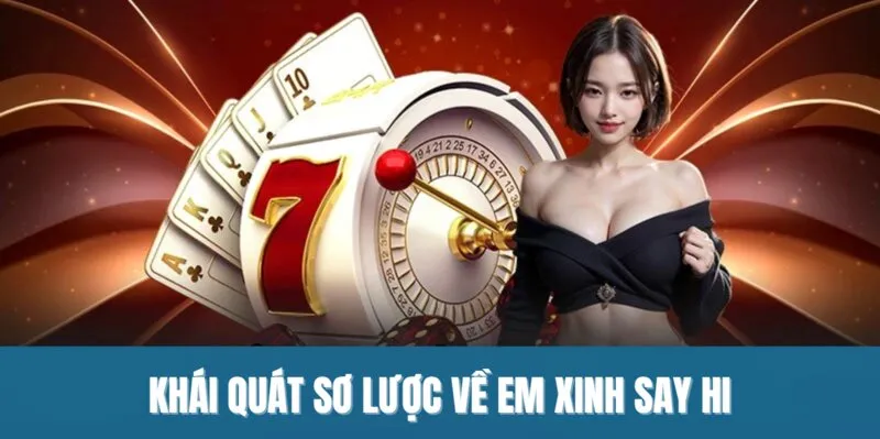 Khái quát sơ lược về em xinh say hi