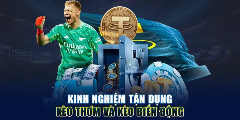 Kinh nghiệm tận dụng kèo thơm và kèo biến động