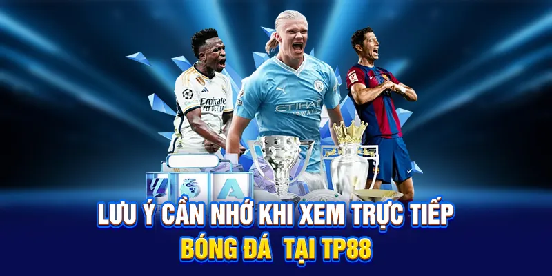 Lưu ý cần nhớ khi xem trực tiếp bóng đá tại TP88