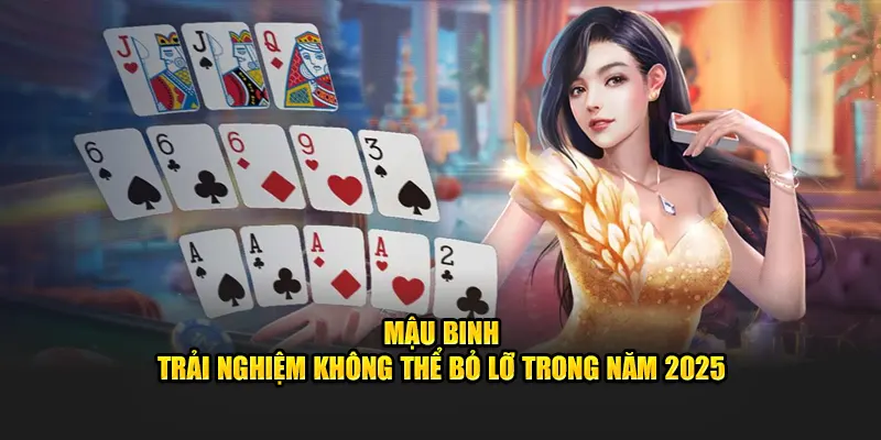 mậu binh - trải nghiệm không thể bỏ lỡ trong 2025