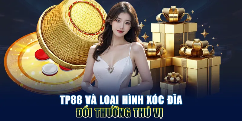 TP88 và loại hình xóc đĩa đổi thưởng thú vị
