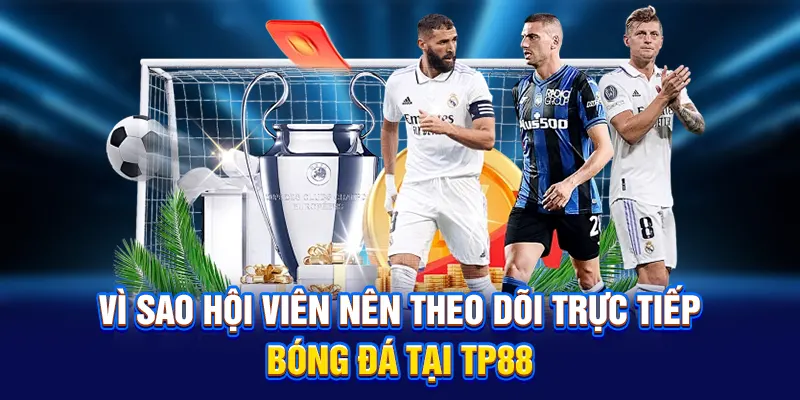Vì sao hội viên nên theo dõi trực tiếp bóng đá tại TP88